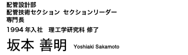 配管設計部 配管技術セクション　セクションリーダー 専門長 坂本 善明